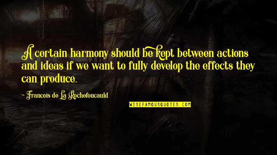 Effects Of Our Actions Quotes By Francois De La Rochefoucauld: A certain harmony should be kept between actions Effects Of Our Actions Quotes By Francois De La Rochefoucauld: A certain harmony should be kept between actions