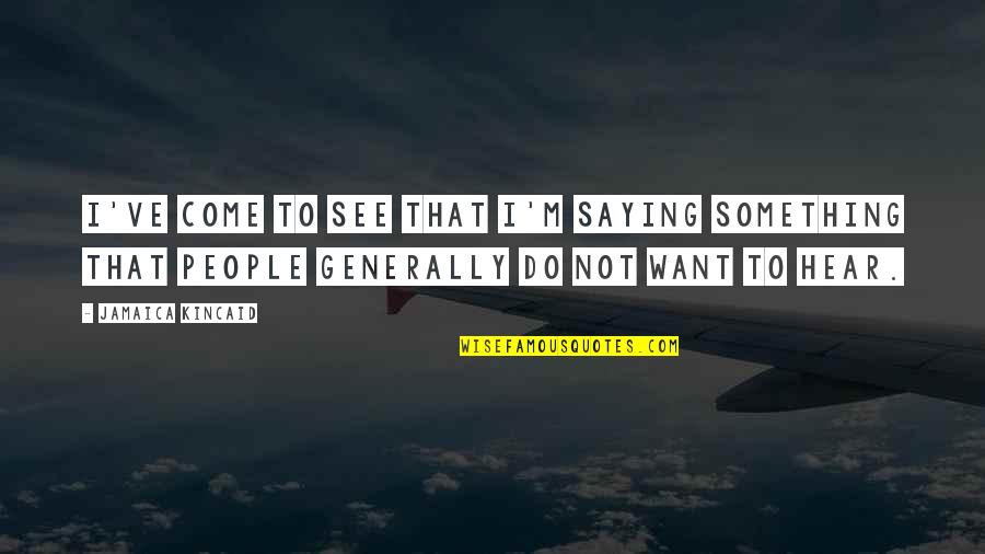 Effects Of Television Quotes By Jamaica Kincaid: I've come to see that I'm saying something