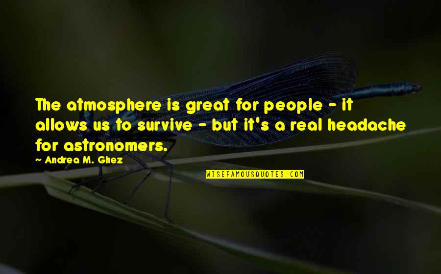 Effects Of Tv Quotes By Andrea M. Ghez: The atmosphere is great for people - it