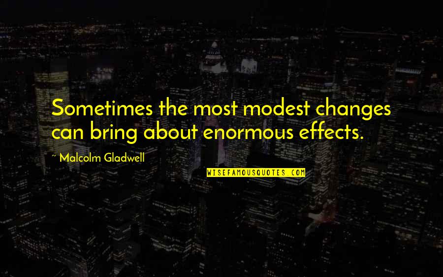 Effects Quotes By Malcolm Gladwell: Sometimes the most modest changes can bring about