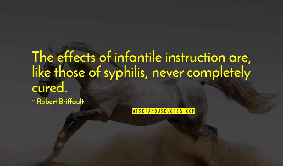 Effects Quotes By Robert Briffault: The effects of infantile instruction are, like those