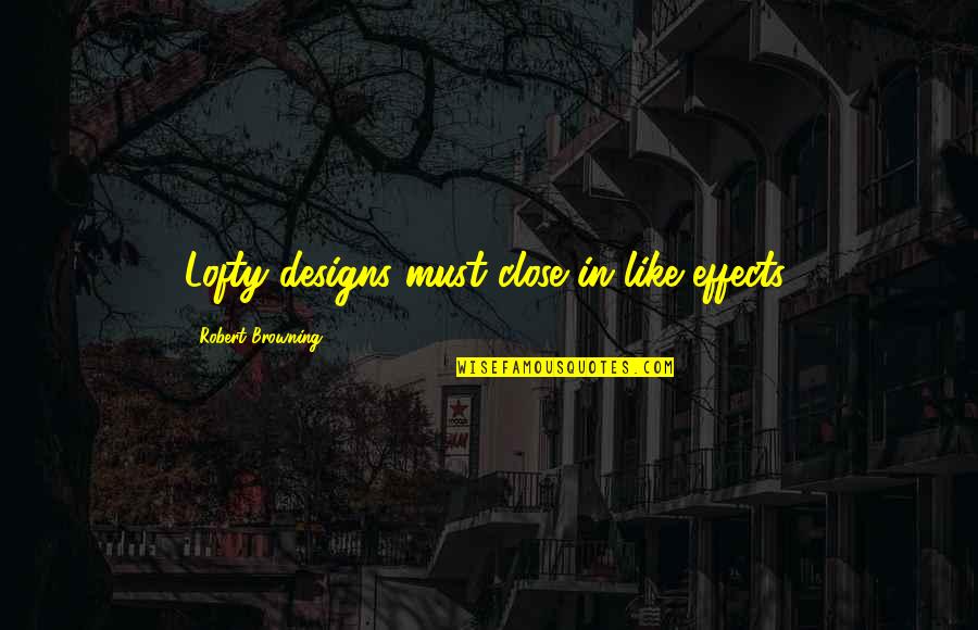 Effects Quotes By Robert Browning: Lofty designs must close in like effects.