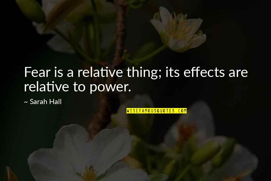 Effects Quotes By Sarah Hall: Fear is a relative thing; its effects are