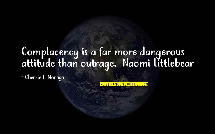 Effectuate Quotes By Cherrie L. Moraga: Complacency is a far more dangerous attitude than