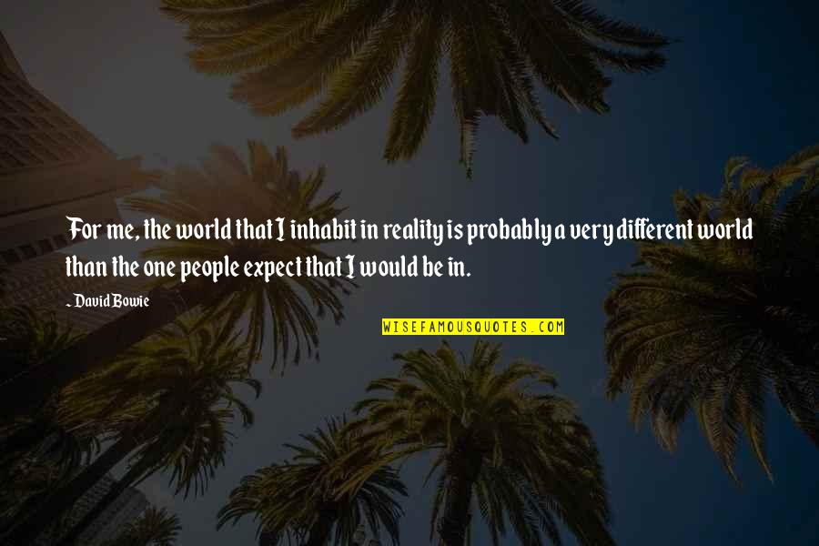Effectuate Quotes By David Bowie: For me, the world that I inhabit in