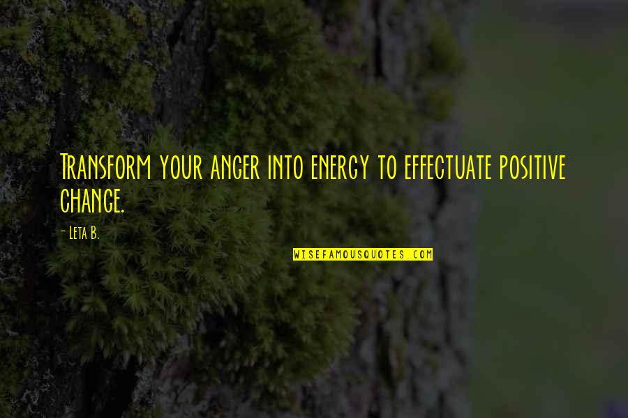 Effectuate Quotes By Leta B.: Transform your anger into energy to effectuate positive