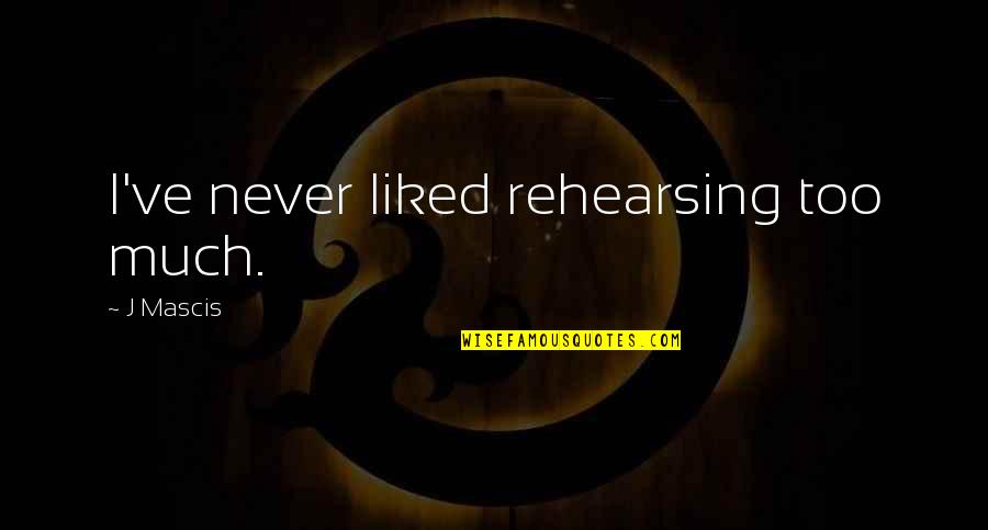 Effed Quotes By J Mascis: I've never liked rehearsing too much.