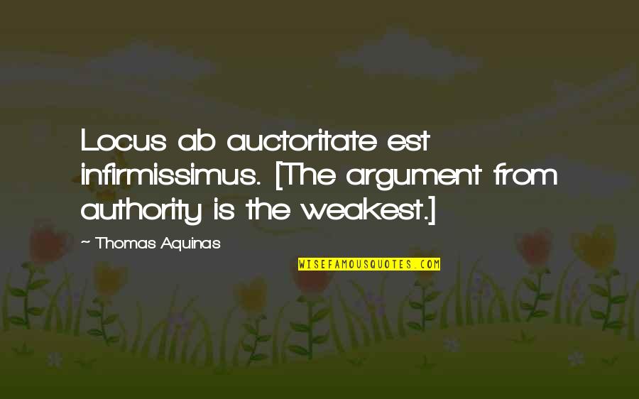 Effed Quotes By Thomas Aquinas: Locus ab auctoritate est infirmissimus. [The argument from