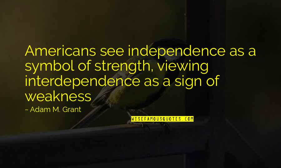 Effelant Quotes By Adam M. Grant: Americans see independence as a symbol of strength,