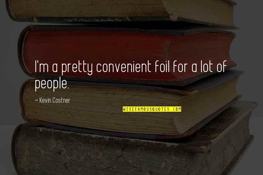 Effelsberg Quotes By Kevin Costner: I'm a pretty convenient foil for a lot Effelsberg Quotes By Kevin Costner: I'm a pretty convenient foil for a lot