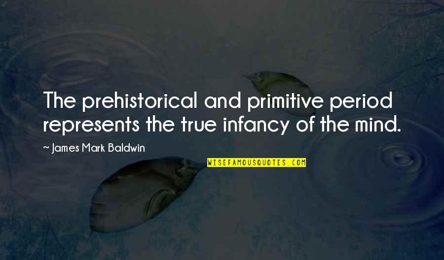 Effeminate Boys Quotes By James Mark Baldwin: The prehistorical and primitive period represents the true Effeminate Boys Quotes By James Mark Baldwin: The prehistorical and primitive period represents the true