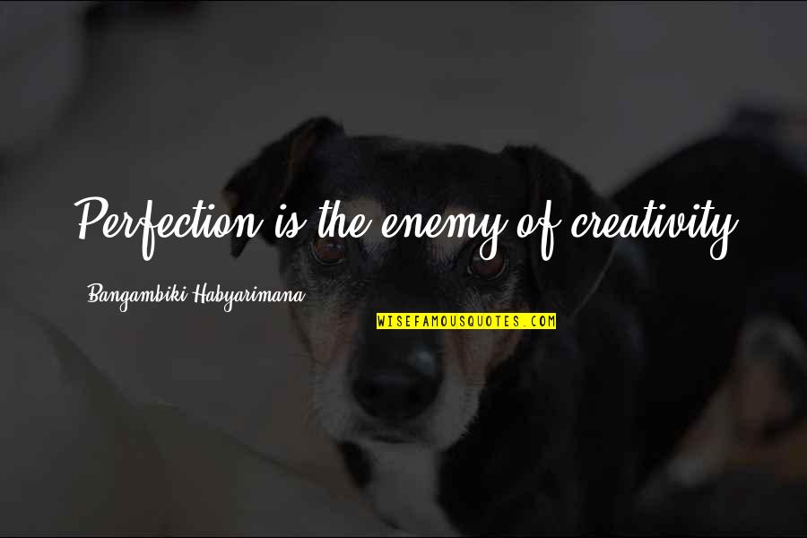 Effeminated Quotes By Bangambiki Habyarimana: Perfection is the enemy of creativity