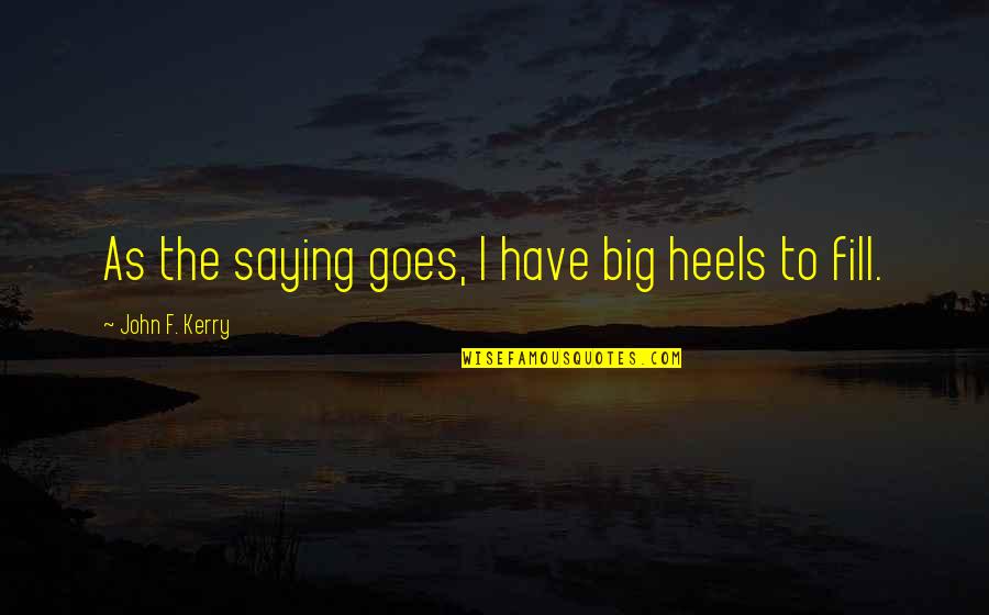 Effendy Hamid Quotes By John F. Kerry: As the saying goes, I have big heels Effendy Hamid Quotes By John F. Kerry: As the saying goes, I have big heels