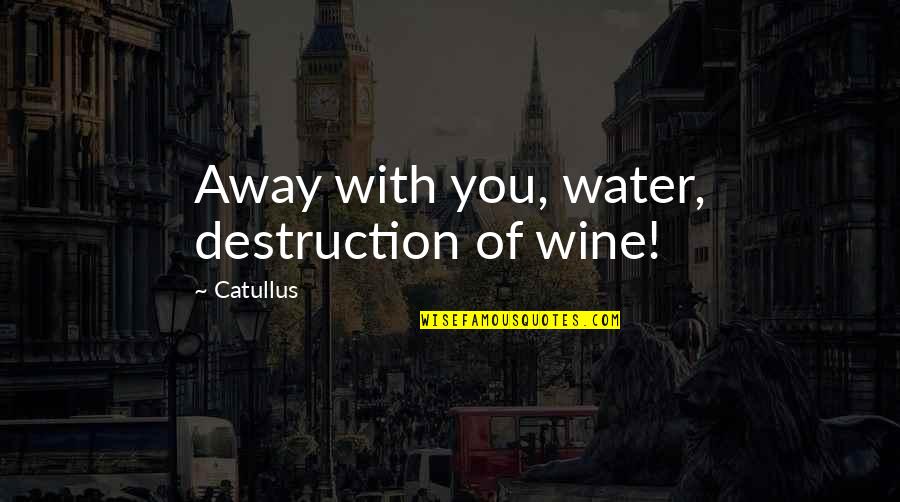 Effendy Widjaja Quotes By Catullus: Away with you, water, destruction of wine! Effendy Widjaja Quotes By Catullus: Away with you, water, destruction of wine!