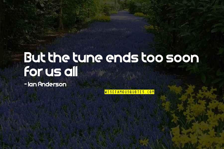 Effendy Widjaja Quotes By Ian Anderson: But the tune ends too soon for us Effendy Widjaja Quotes By Ian Anderson: But the tune ends too soon for us