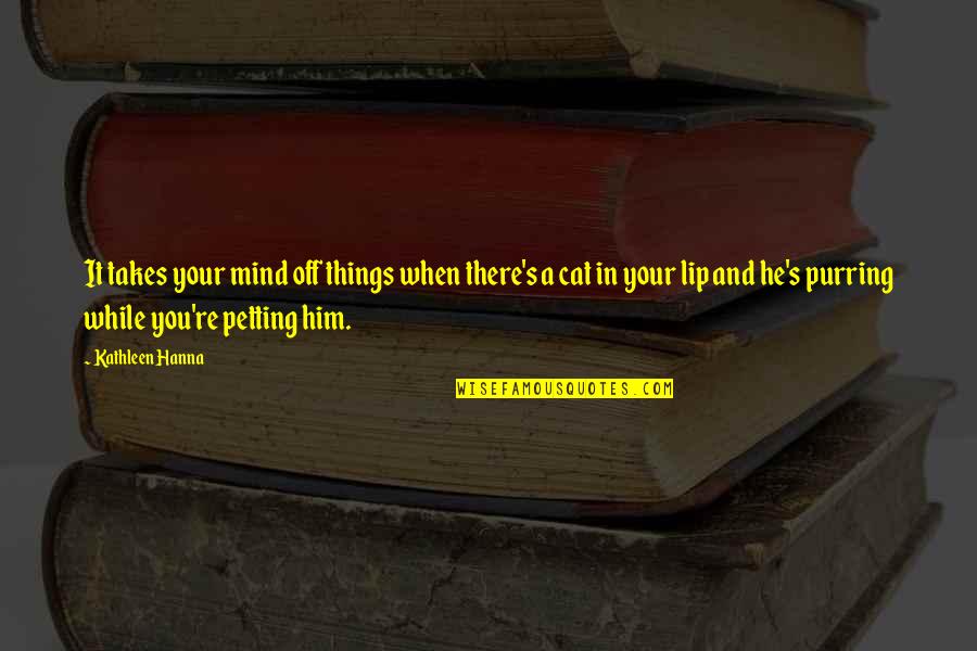 Effendy Widjaja Quotes By Kathleen Hanna: It takes your mind off things when there's Effendy Widjaja Quotes By Kathleen Hanna: It takes your mind off things when there's