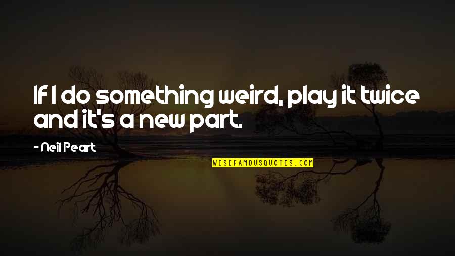 Effer Quotes By Neil Peart: If I do something weird, play it twice