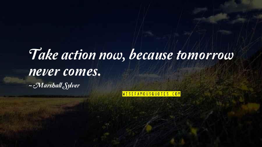 Effervesce Quotes By Marshall Sylver: Take action now, because tomorrow never comes.