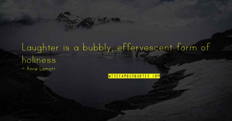 Effervescent Quotes By Anne Lamott: Laughter is a bubbly, effervescent form of holiness