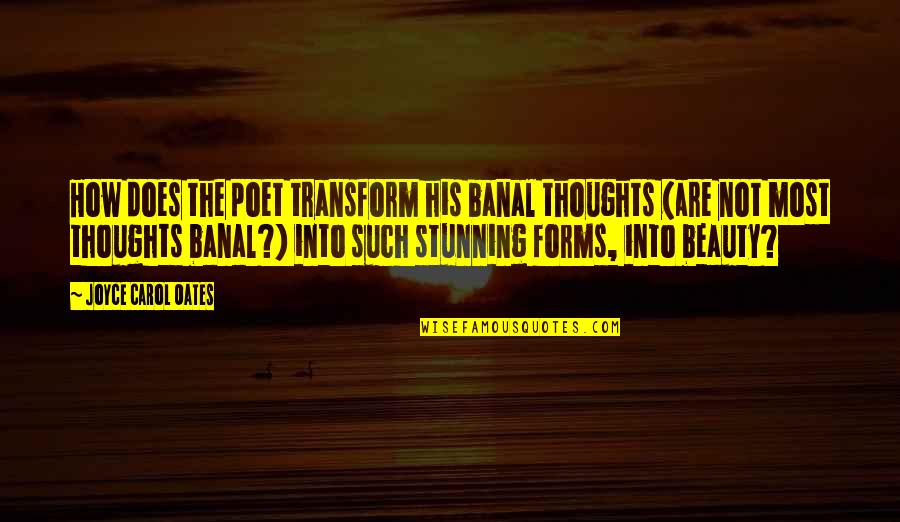 Effervescent Quotes By Joyce Carol Oates: How does the poet transform his banal thoughts
