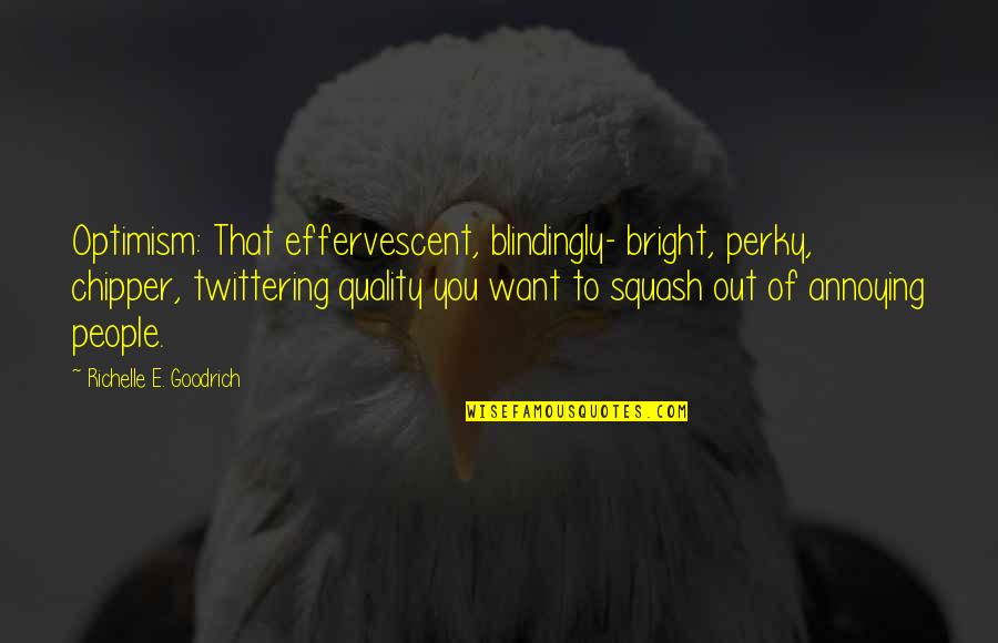 Effervescent Quotes By Richelle E. Goodrich: Optimism: That effervescent, blindingly- bright, perky, chipper, twittering