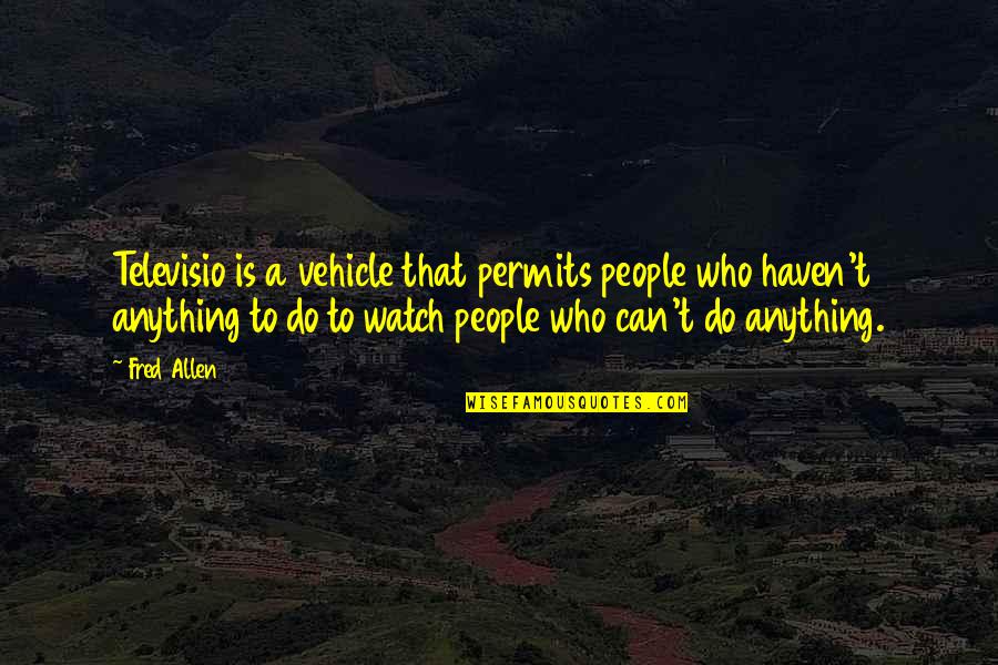 Effetely Quotes By Fred Allen: Televisio is a vehicle that permits people who Effetely Quotes By Fred Allen: Televisio is a vehicle that permits people who