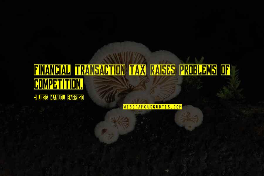 Effetely Quotes By Jose Manuel Barroso: Financial transaction tax raises problems of competition. Effetely Quotes By Jose Manuel Barroso: Financial transaction tax raises problems of competition.