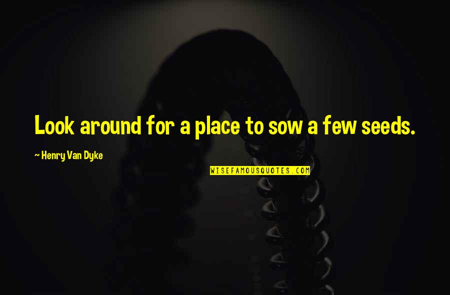 Effexor For Anxiety Quotes By Henry Van Dyke: Look around for a place to sow a Effexor For Anxiety Quotes By Henry Van Dyke: Look around for a place to sow a