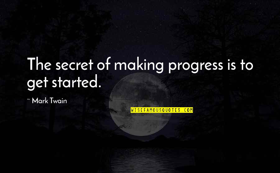 Efficaciously Means Quotes By Mark Twain: The secret of making progress is to get