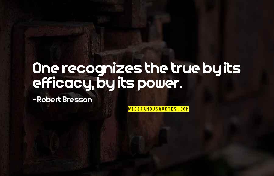 Efficacy Quotes By Robert Bresson: One recognizes the true by its efficacy, by Efficacy Quotes By Robert Bresson: One recognizes the true by its efficacy, by