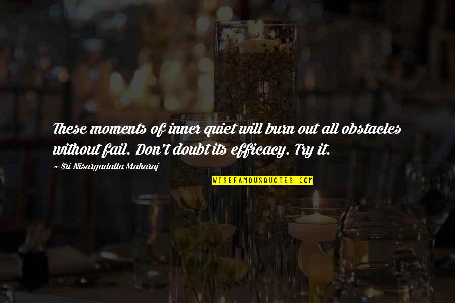 Efficacy Quotes By Sri Nisargadatta Maharaj: These moments of inner quiet will burn out Efficacy Quotes By Sri Nisargadatta Maharaj: These moments of inner quiet will burn out