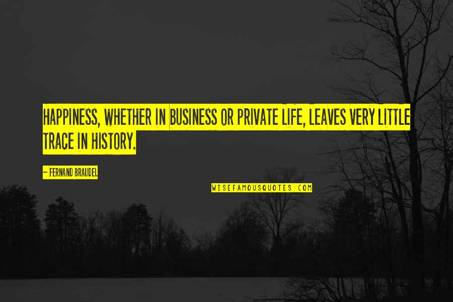 Efficiencies Quotes By Fernand Braudel: Happiness, whether in business or private life, leaves