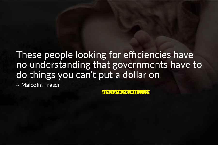 Efficiencies Quotes By Malcolm Fraser: These people looking for efficiencies have no understanding