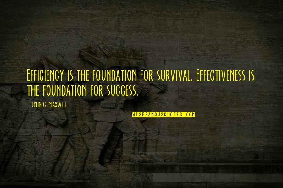 Efficiency And Effectiveness Quotes By John C. Maxwell: Efficiency is the foundation for survival. Effectiveness is