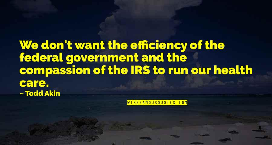 Efficiency In Government Quotes By Todd Akin: We don't want the efficiency of the federal