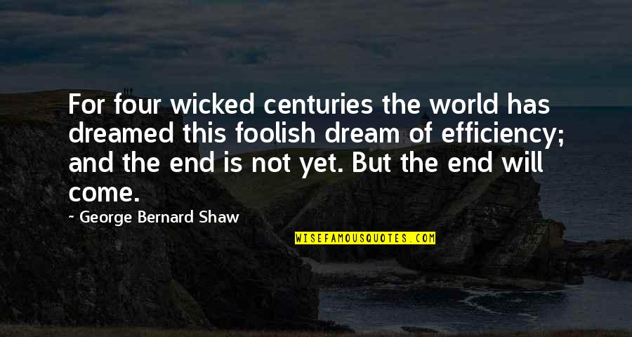 Efficiency Quotes By George Bernard Shaw: For four wicked centuries the world has dreamed