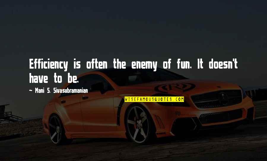 Efficiency Quotes By Mani S. Sivasubramanian: Efficiency is often the enemy of fun. It