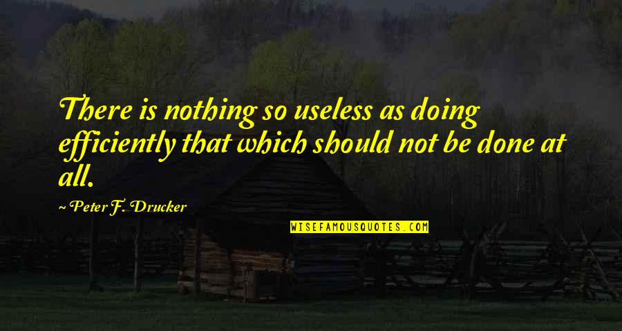 Efficiently Quotes By Peter F. Drucker: There is nothing so useless as doing efficiently