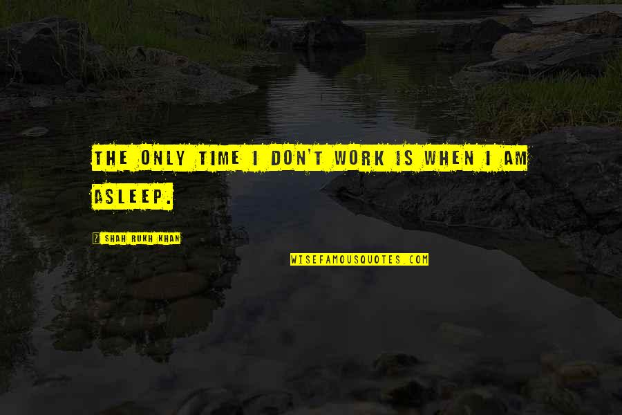 Effies Place Quotes By Shah Rukh Khan: The only time I don't work is when Effies Place Quotes By Shah Rukh Khan: The only time I don't work is when