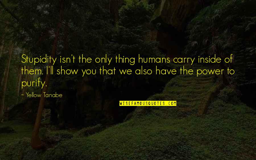 Effimero Medium Quotes By Yellow Tanabe: Stupidity isn't the only thing humans carry inside