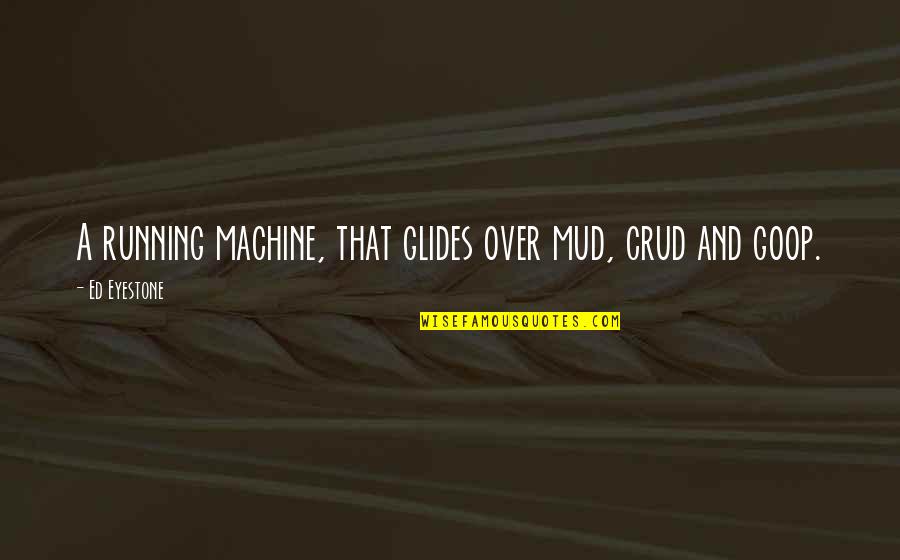 Effin Birds Quotes By Ed Eyestone: A running machine, that glides over mud, crud Effin Birds Quotes By Ed Eyestone: A running machine, that glides over mud, crud