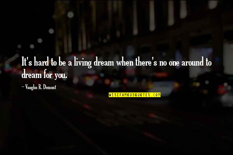 Effin Birds Quotes By Vaughn R. Demont: It's hard to be a living dream when Effin Birds Quotes By Vaughn R. Demont: It's hard to be a living dream when