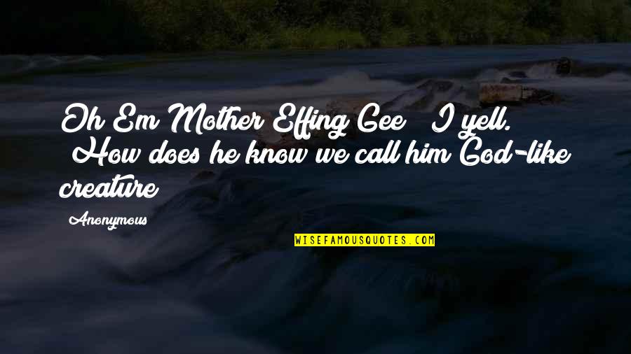 Effing Quotes By Anonymous: Oh Em Mother Effing Gee!" I yell. "How