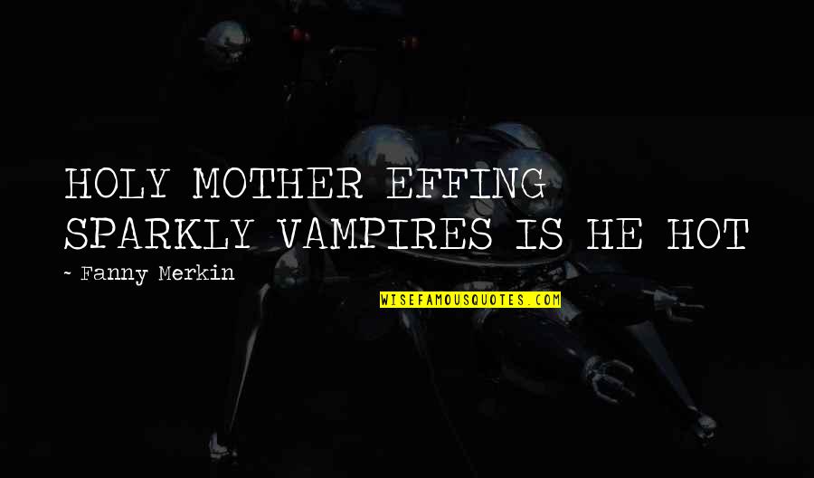 Effing Quotes By Fanny Merkin: HOLY MOTHER EFFING SPARKLY VAMPIRES IS HE HOT