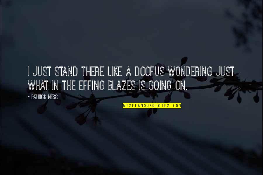 Effing Quotes By Patrick Ness: I just stand there like a doofus wondering