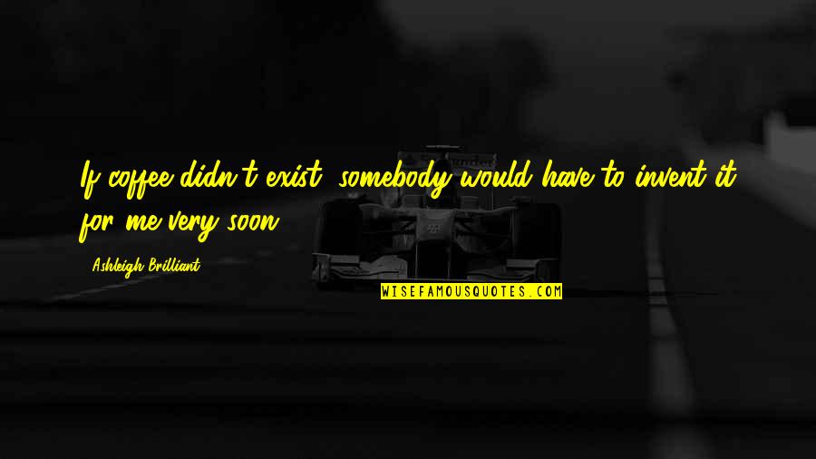 Effiong Eyo Quotes By Ashleigh Brilliant: If coffee didn't exist, somebody would have to