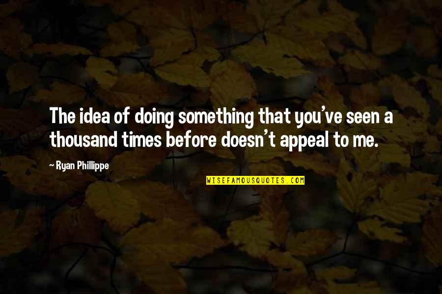 Efflame Quotes By Ryan Phillippe: The idea of doing something that you've seen