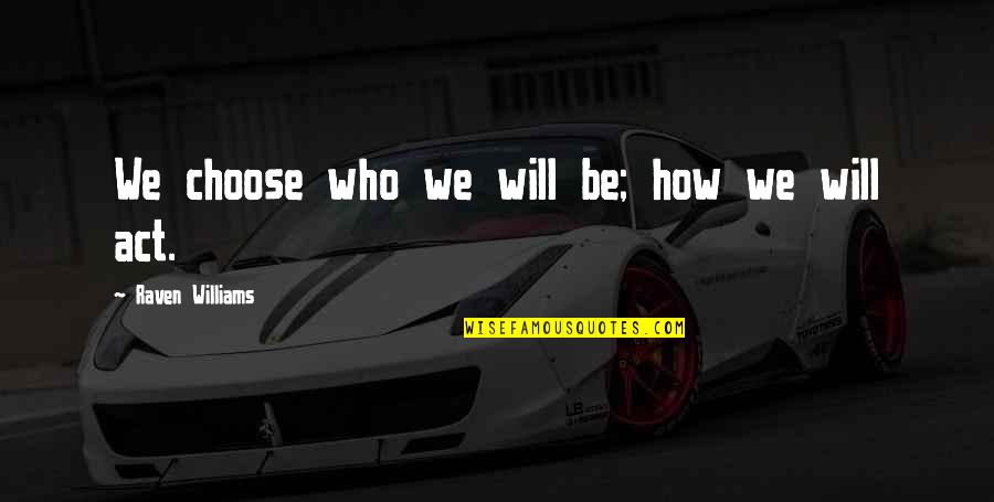 Effler Muffler Quotes By Raven Williams: We choose who we will be; how we Effler Muffler Quotes By Raven Williams: We choose who we will be; how we