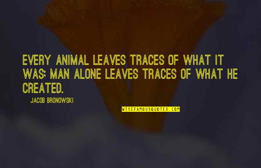 Effluents Liquides Quotes By Jacob Bronowski: Every animal leaves traces of what it was; Effluents Liquides Quotes By Jacob Bronowski: Every animal leaves traces of what it was;
