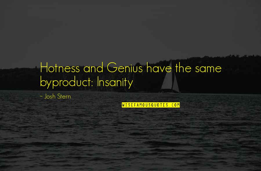 Effoetum Quotes By Josh Stern: Hotness and Genius have the same byproduct: Insanity Effoetum Quotes By Josh Stern: Hotness and Genius have the same byproduct: Insanity